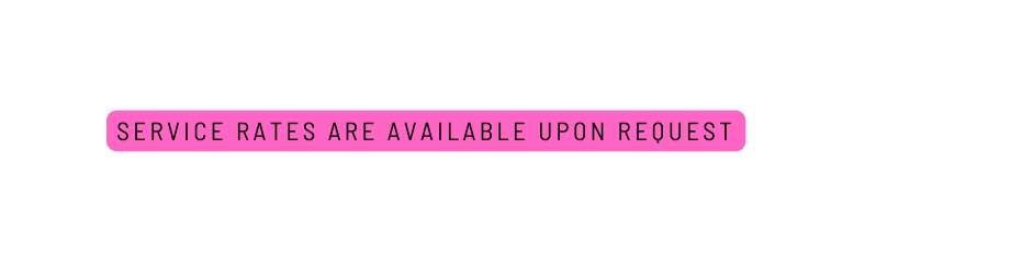 SERVICE RATES ARE AVAILABLE UPON REQUEST